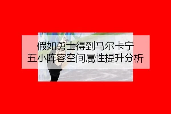 假如勇士得到马尔卡宁 五小阵容空间属性提升分析