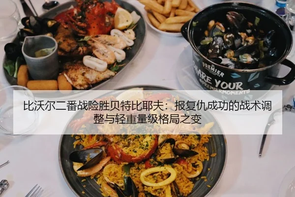 比沃尔二番战险胜贝特比耶夫：报复仇成功的战术调整与轻重量级格局之变